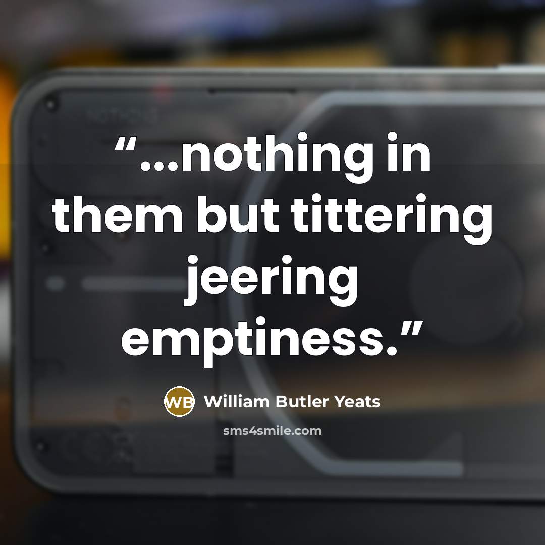“...nothing in them but tittering jeering emptiness.” quote by William Butler Yeats