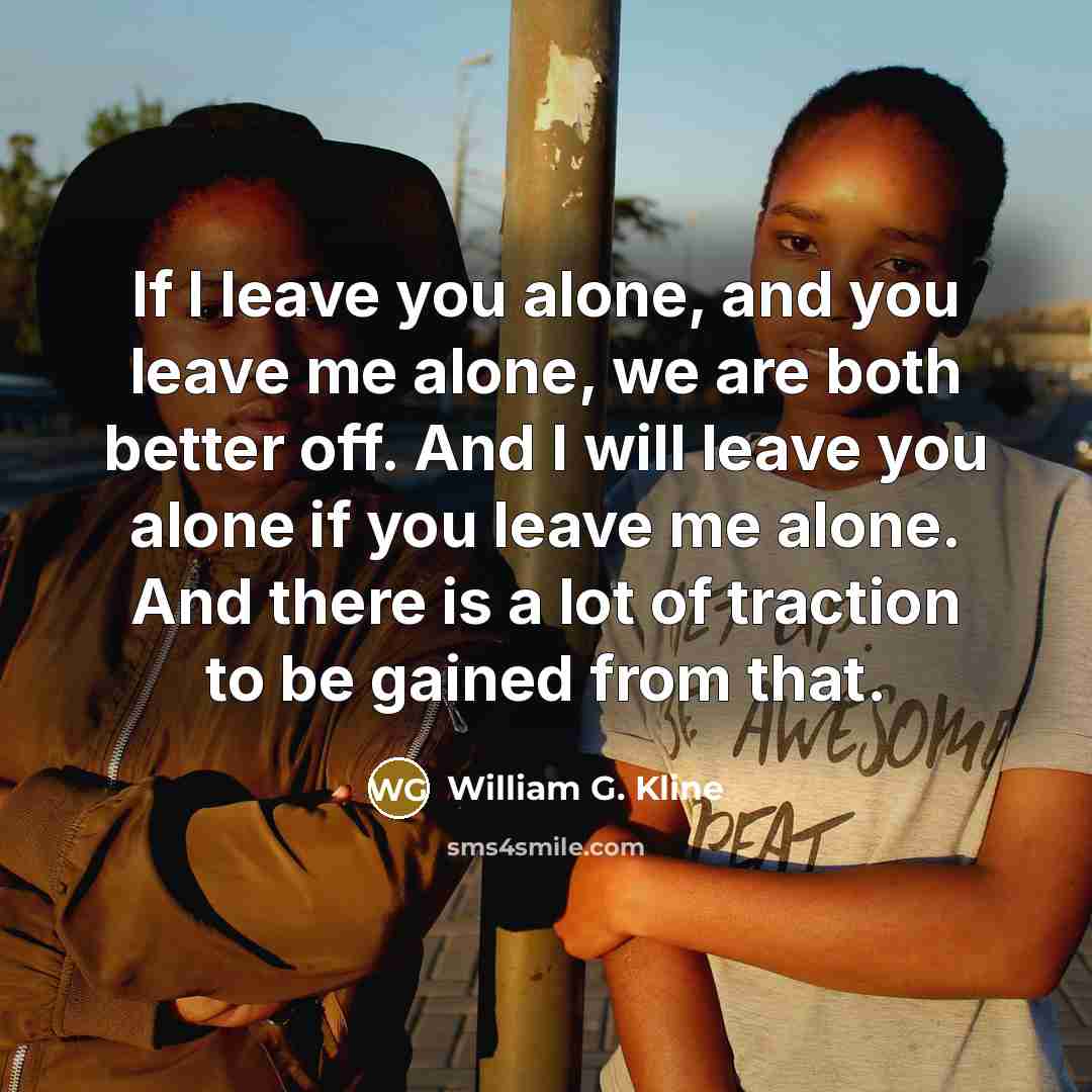 “If I leave you alone, and you leave me alone,…” quote by William G. Kline