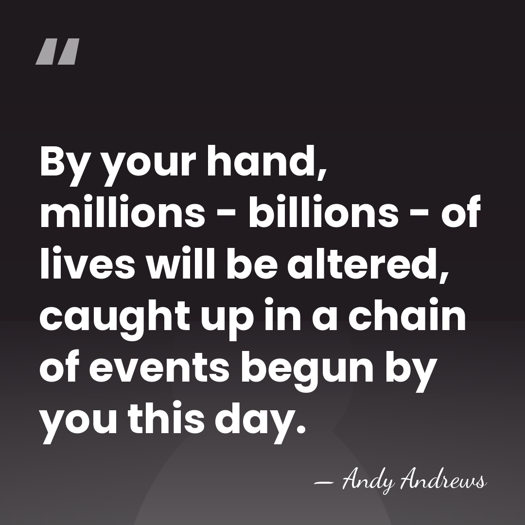 By your hand, millions - billions - of lives will be altered,&hellip; - Andy Andrews