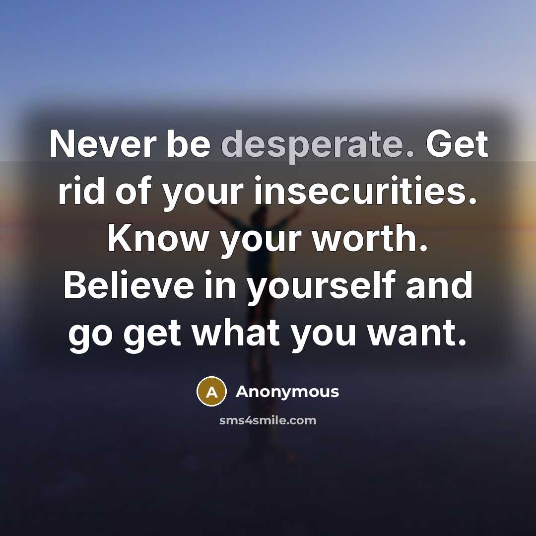 “Never be desperate. Get rid of your insecurities. Know your…” quote by Anonymous