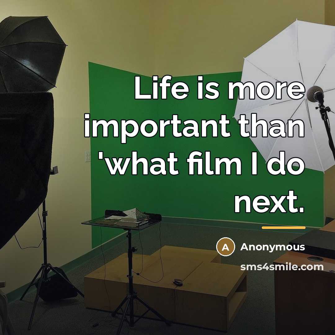 “Life is more important than 'what film I do next.…” quote by Anonymous