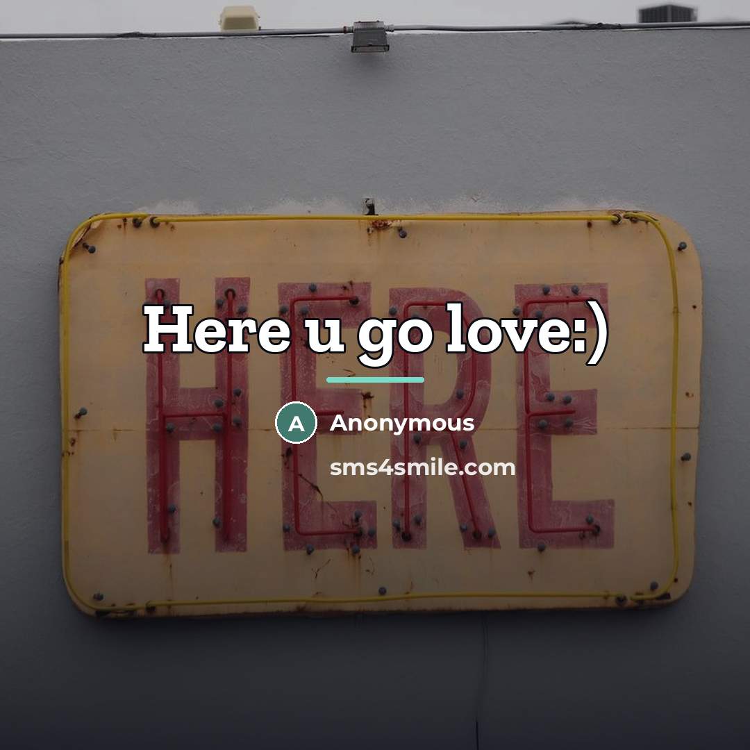 “Here u go love:)…” quote by Anonymous