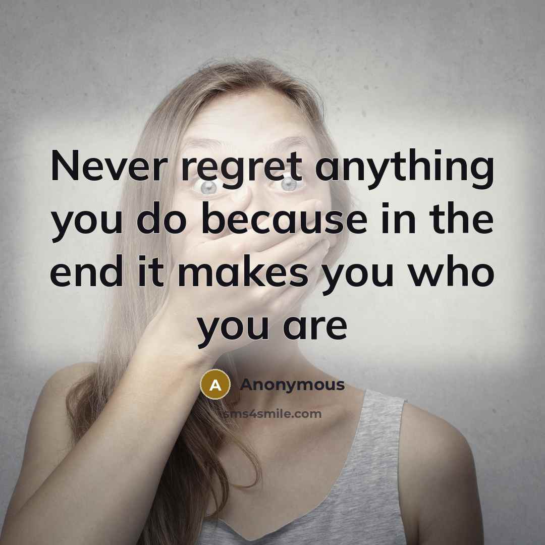 “Never regret anything you do because in the end it makes you who you are” quote by Anonymous