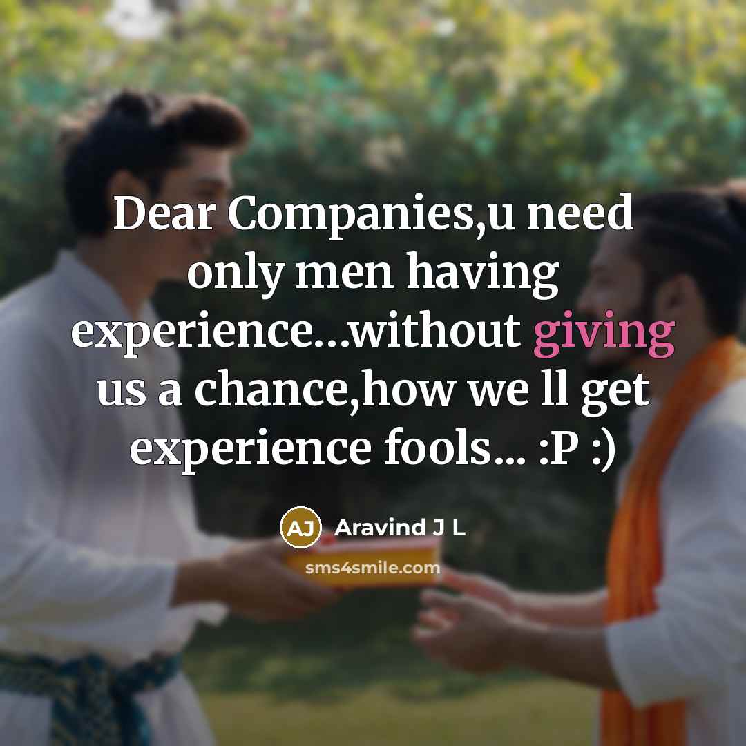 “Dear Companies,u need only men having experience…without giving us a chance,how we ll get experience fools... :P :)” quote by Aravind J L