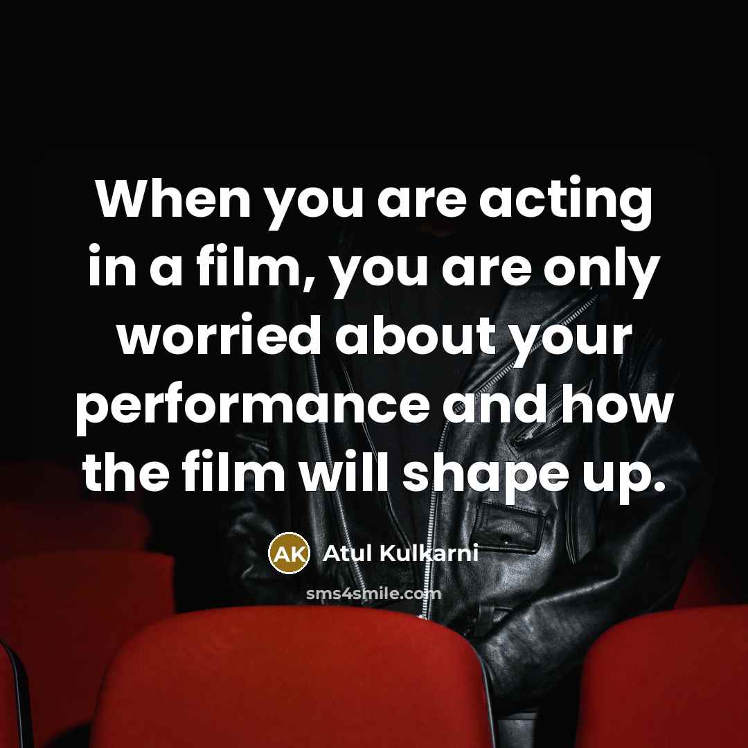 “When you are acting in a film, you are only…” quote by Atul Kulkarni