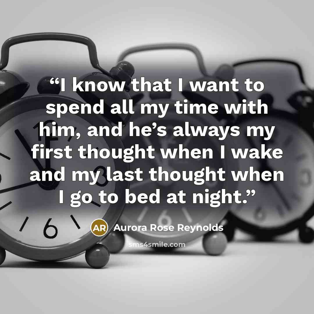 “I know that I want to spend all my time with him, and he’s always my first thought when I wake and my last thought when I go to bed at night.” quote by Aurora Rose Reynolds