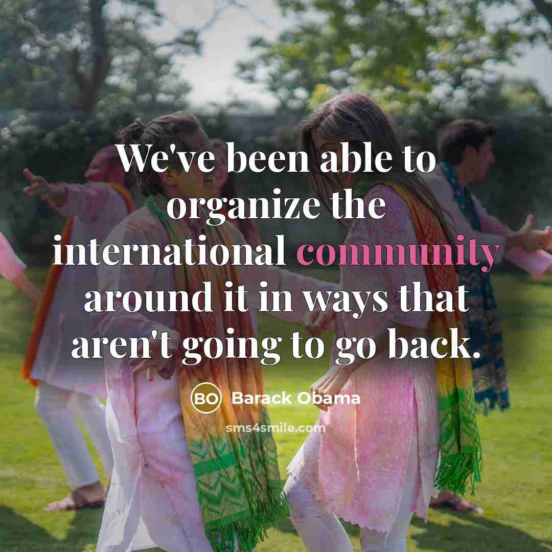 “We've been able to organize the international community around it…” quote by Barack Obama