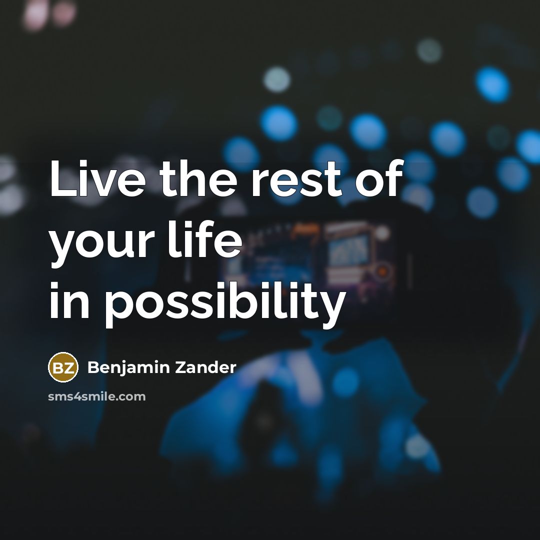 “Live the rest of your life in possibility…” quote by Benjamin Zander