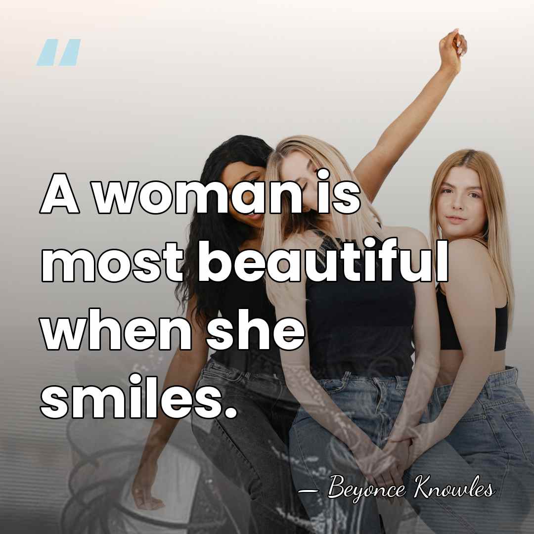 A woman is most beautiful when she smiles. - Beyonce Knowles