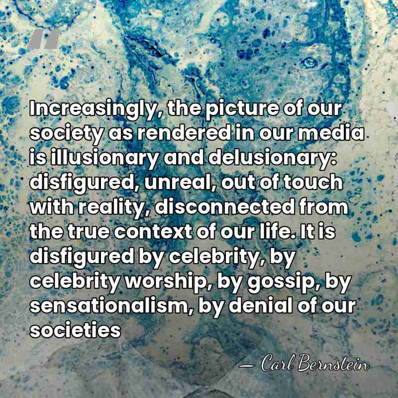 Increasingly, the picture of our society as rendered in our media is&hellip; - Carl Bernstein