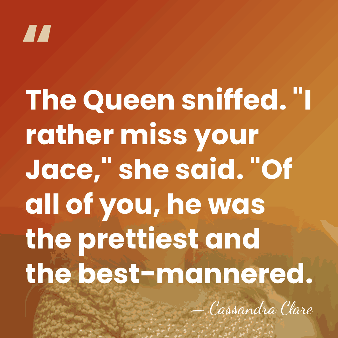 The Queen sniffed. "I rather miss your Jace," she said. "Of all&hellip; - Cassandra Clare