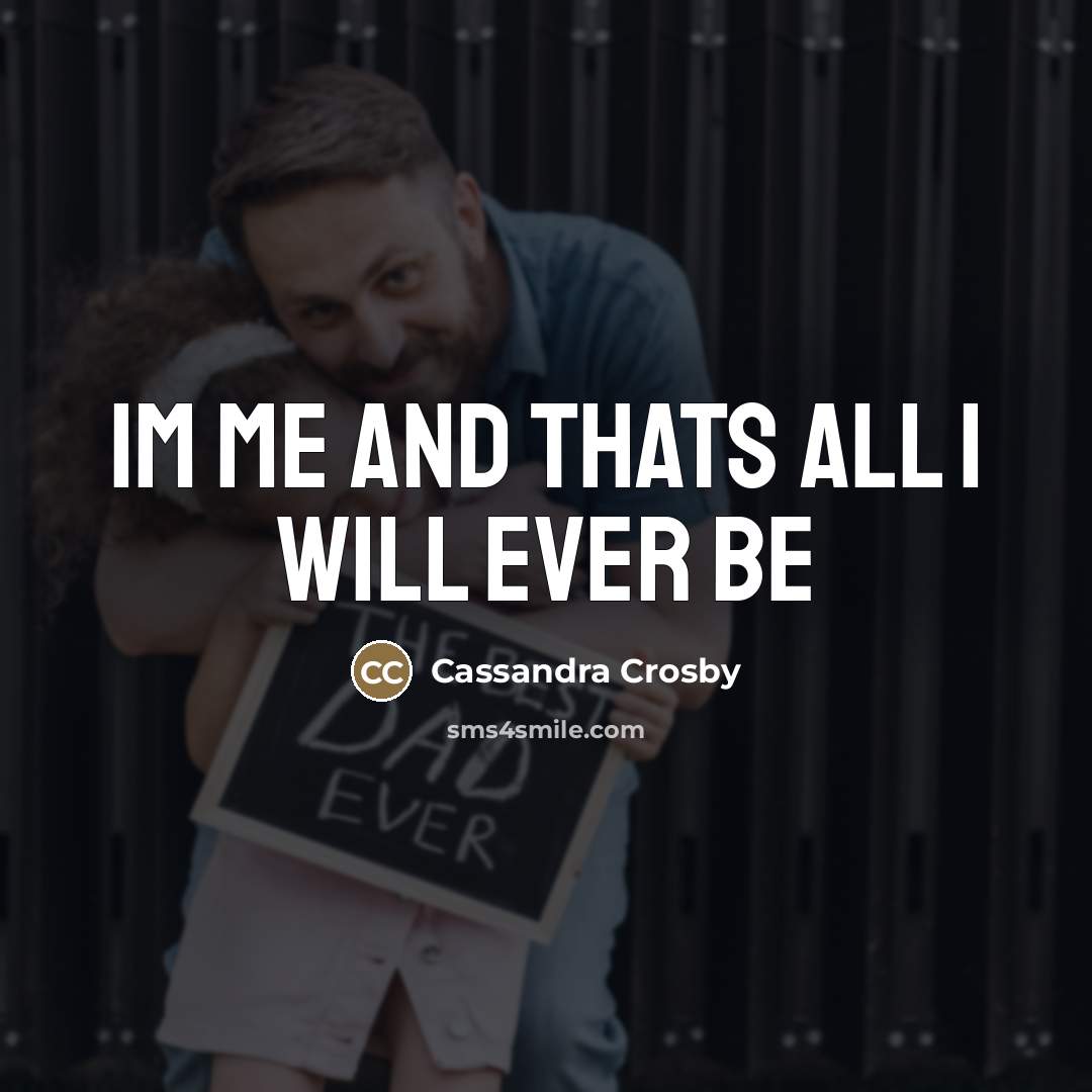 “Im me and thats all I will ever be…” quote by Cassandra Crosby