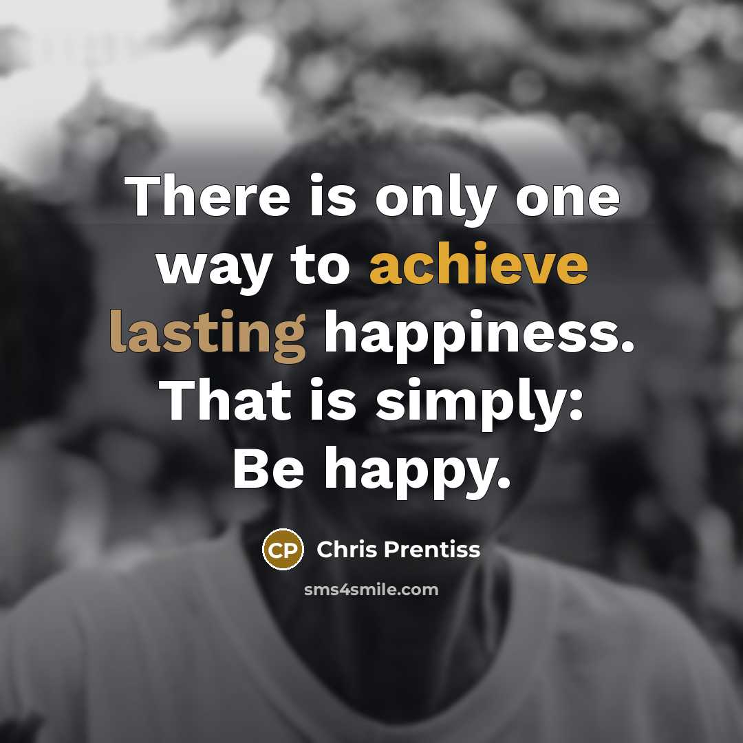 “There is only one way to achieve lasting happiness. That…” quote by Chris Prentiss