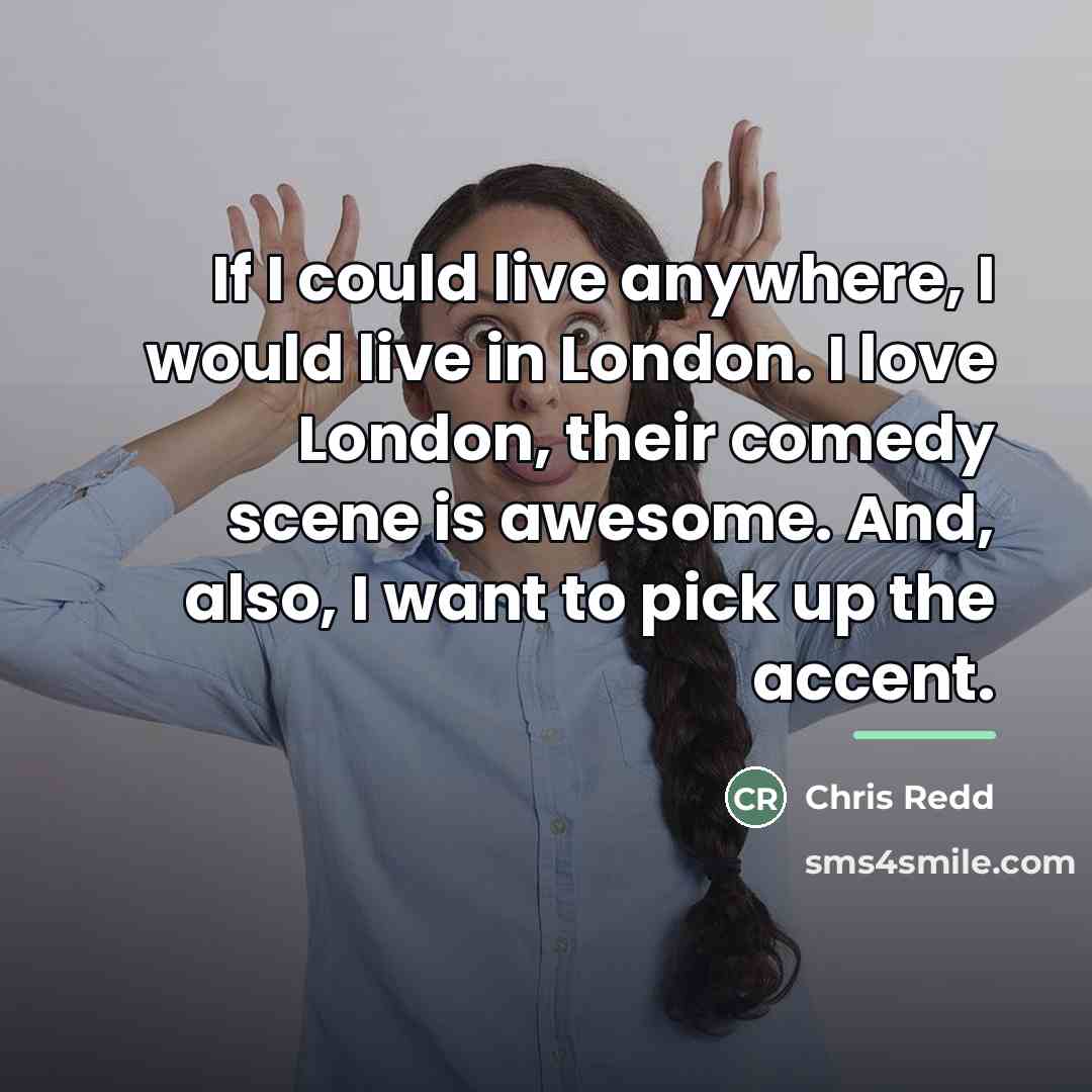 “If I could live anywhere, I would live in London.…” quote by Chris Redd