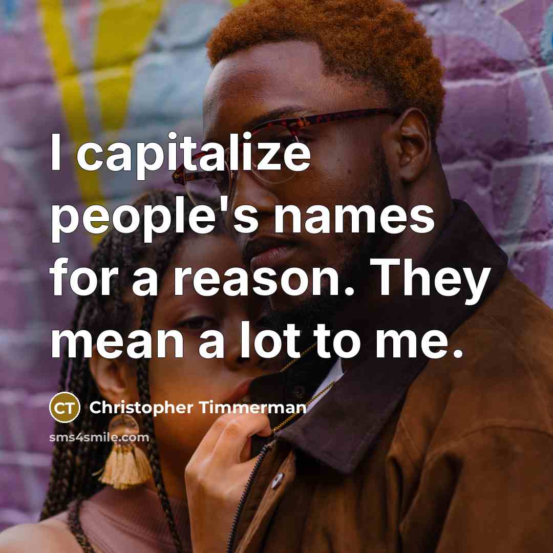 “I capitalize people's names for a reason. They mean a…” quote by Christopher Timmerman
