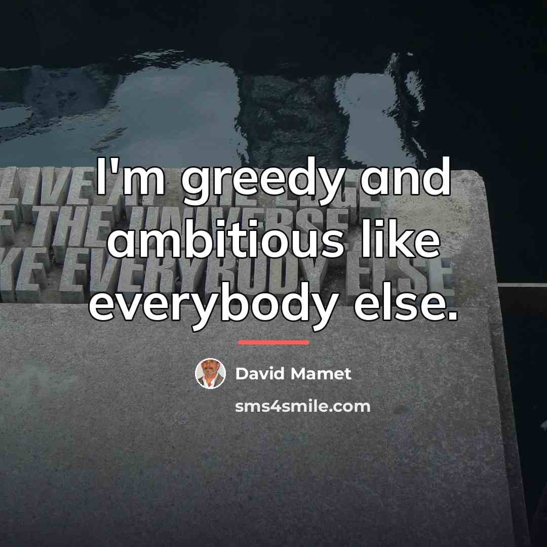 “I'm greedy and ambitious like everybody else.…” quote by David Mamet