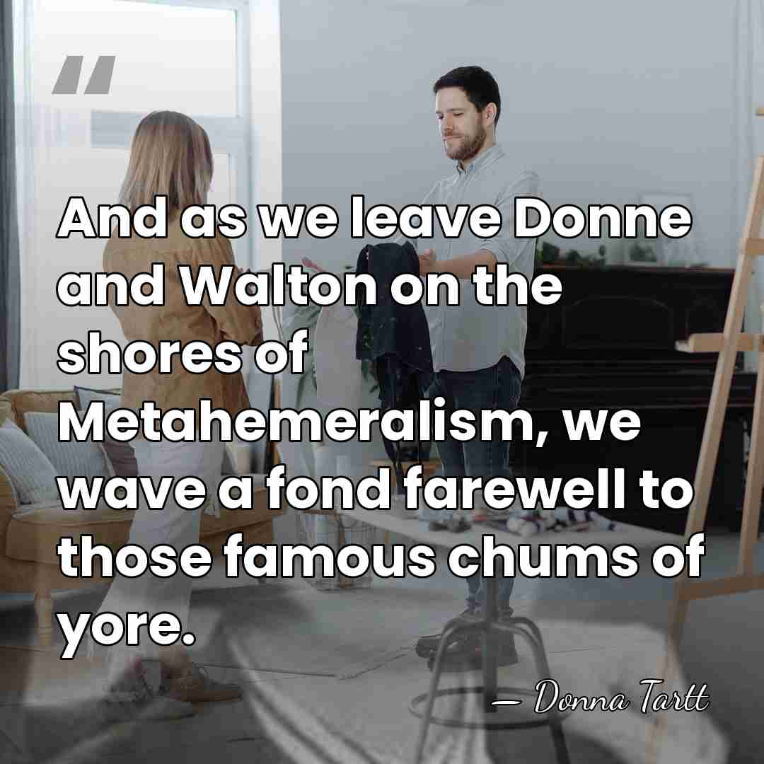 And as we leave Donne and Walton on the shores of Metahemeralism,&hellip; - Donna Tartt