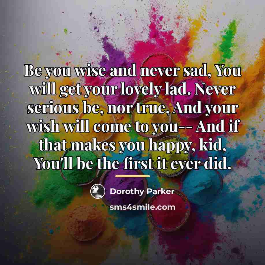 “Be you wise and never sad, You will get your…” quote by Dorothy Parker