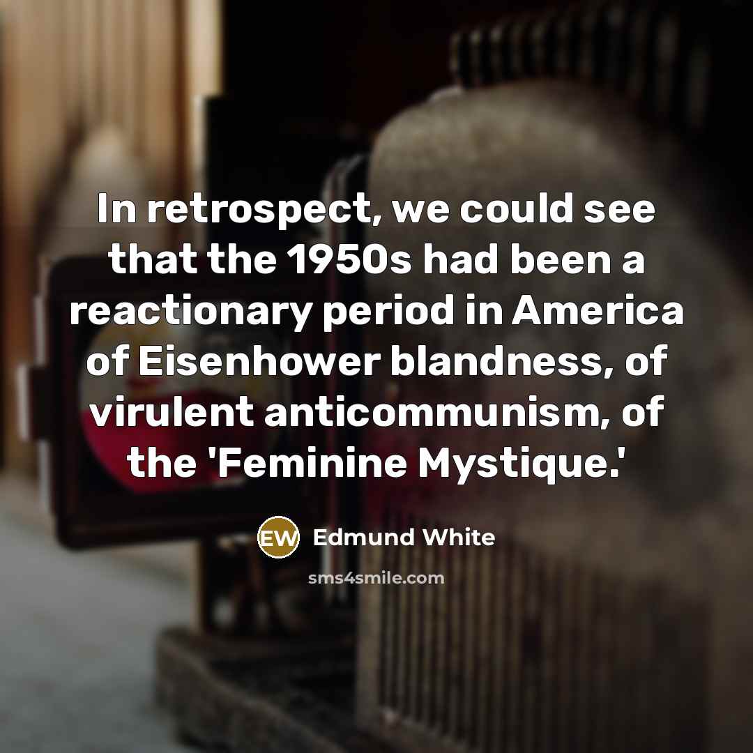 “In retrospect, we could see that the 1950s had been…” quote by Edmund White