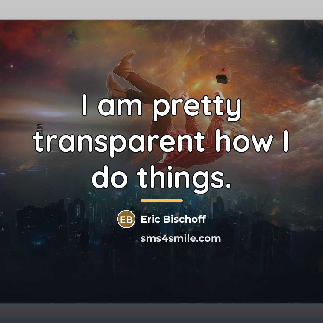 “I am pretty transparent how I do things.…” quote by Eric Bischoff