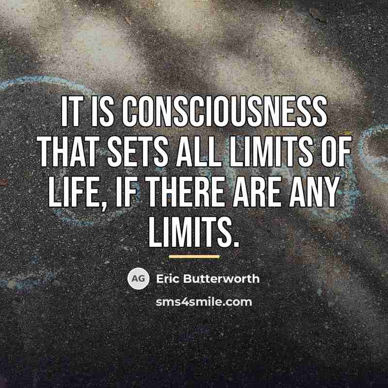 “It is consciousness that sets all limits of life, if…” quote by Eric Butterworth