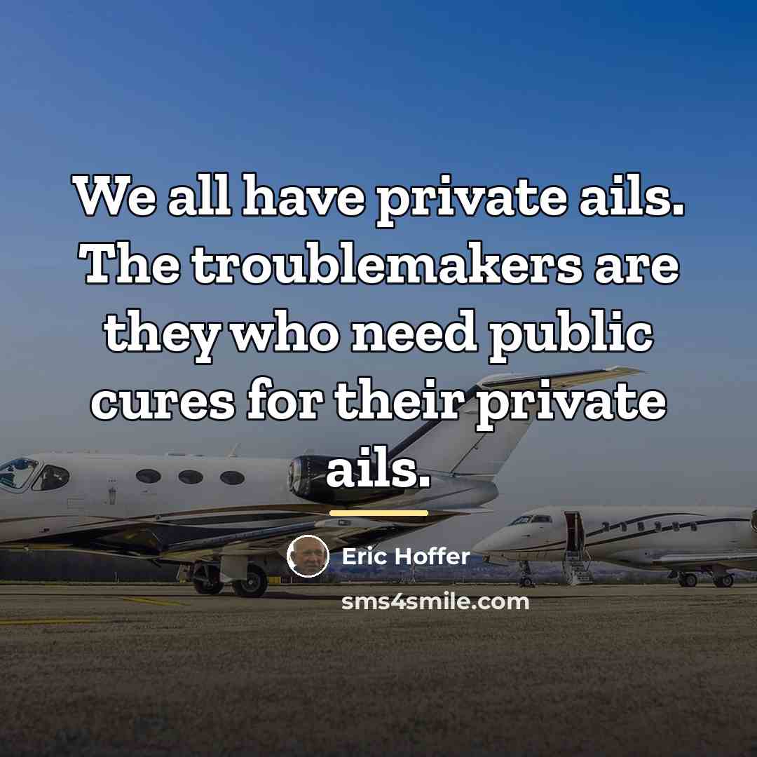 “We all have private ails. The troublemakers are they who…” quote by Eric Hoffer