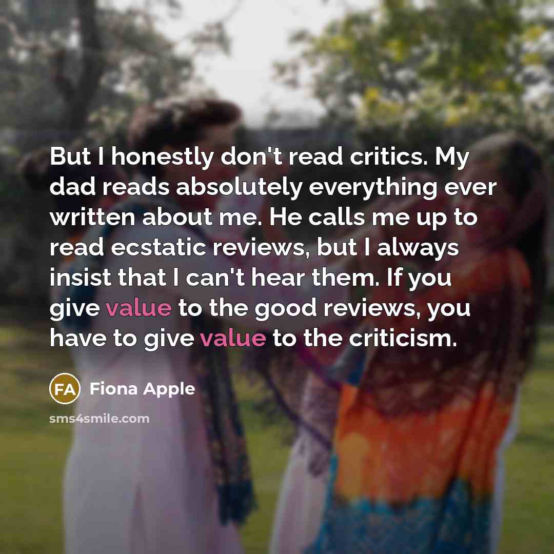 “But I honestly don't read critics. My dad reads absolutely…” quote by Fiona Apple