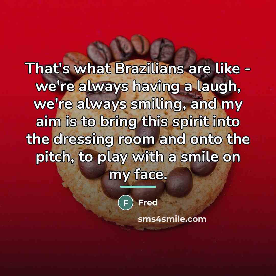 “That's what Brazilians are like - we're always having a…” quote by Fred