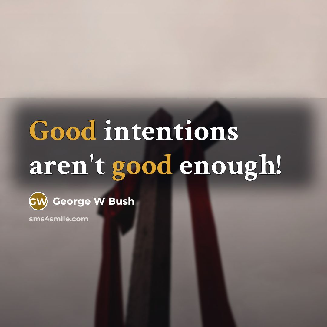 “Good intentions aren't good enough!…” quote by George W Bush