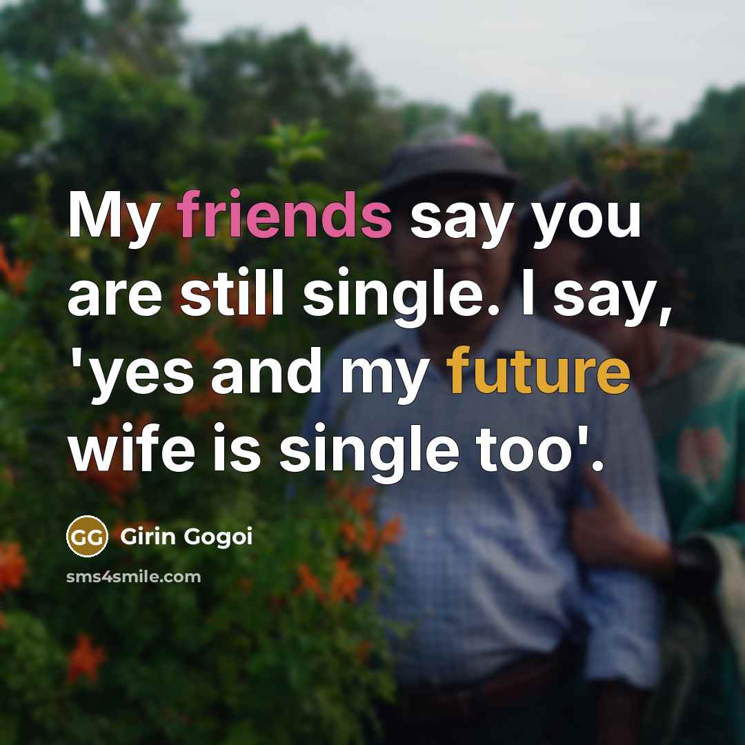 “My friends say you are still single. I say, 'yes and my future wife is single too'.” quote by Girin Gogoi