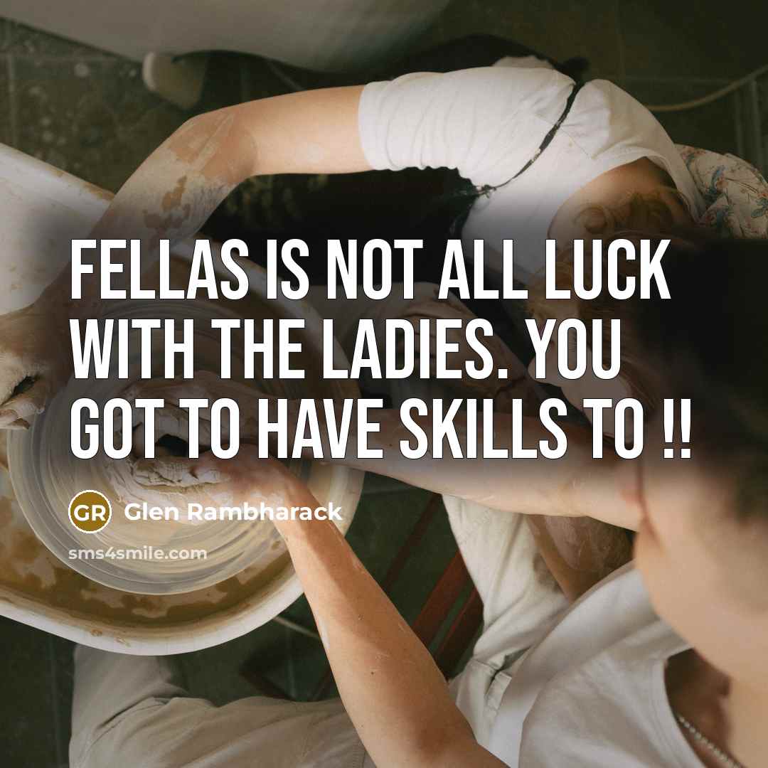 “Fellas Is not all luck with the Ladies. You got…” quote by Glen Rambharack