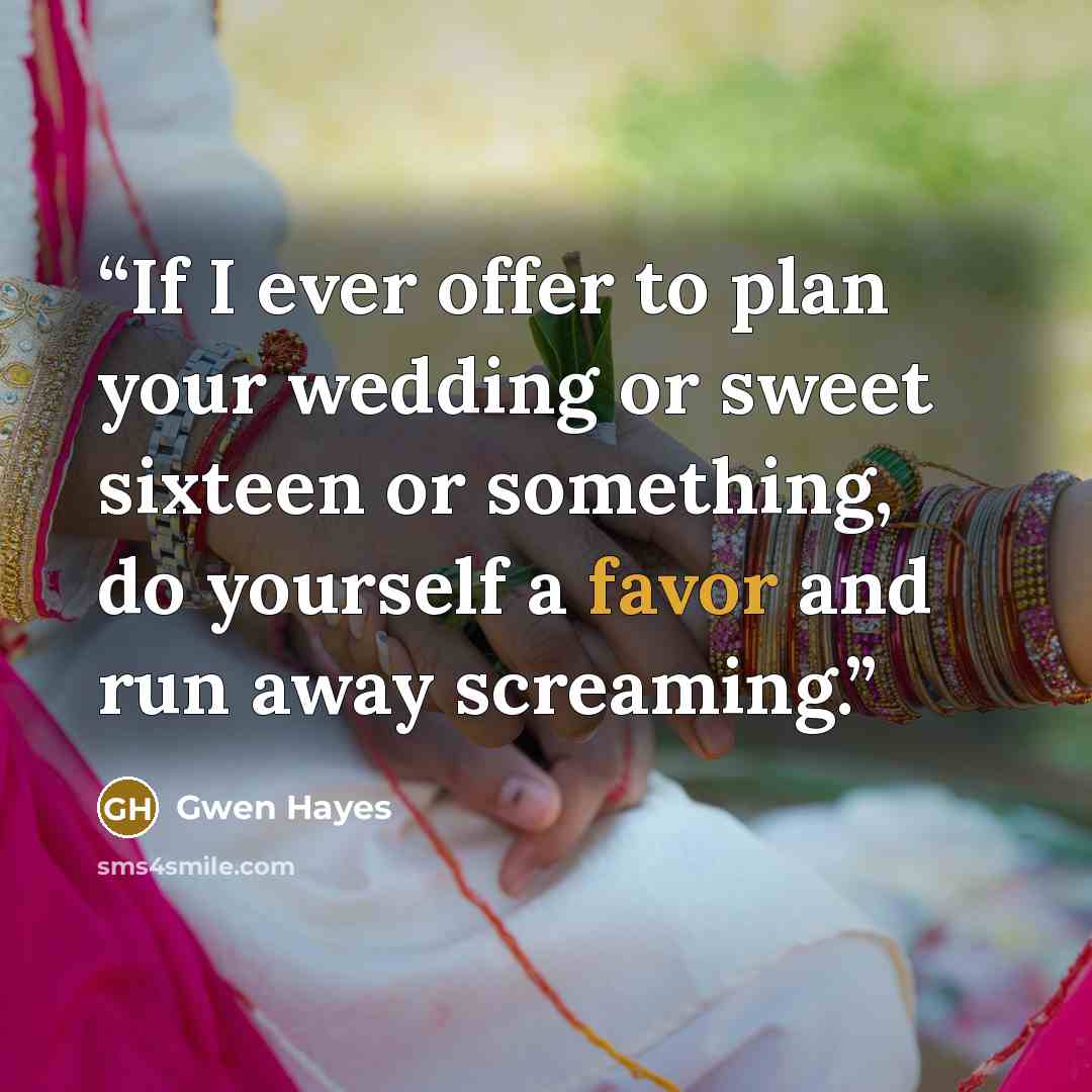“If I ever offer to plan your wedding or sweet sixteen or something, do yourself a favor and run away screaming.” quote by Gwen Hayes