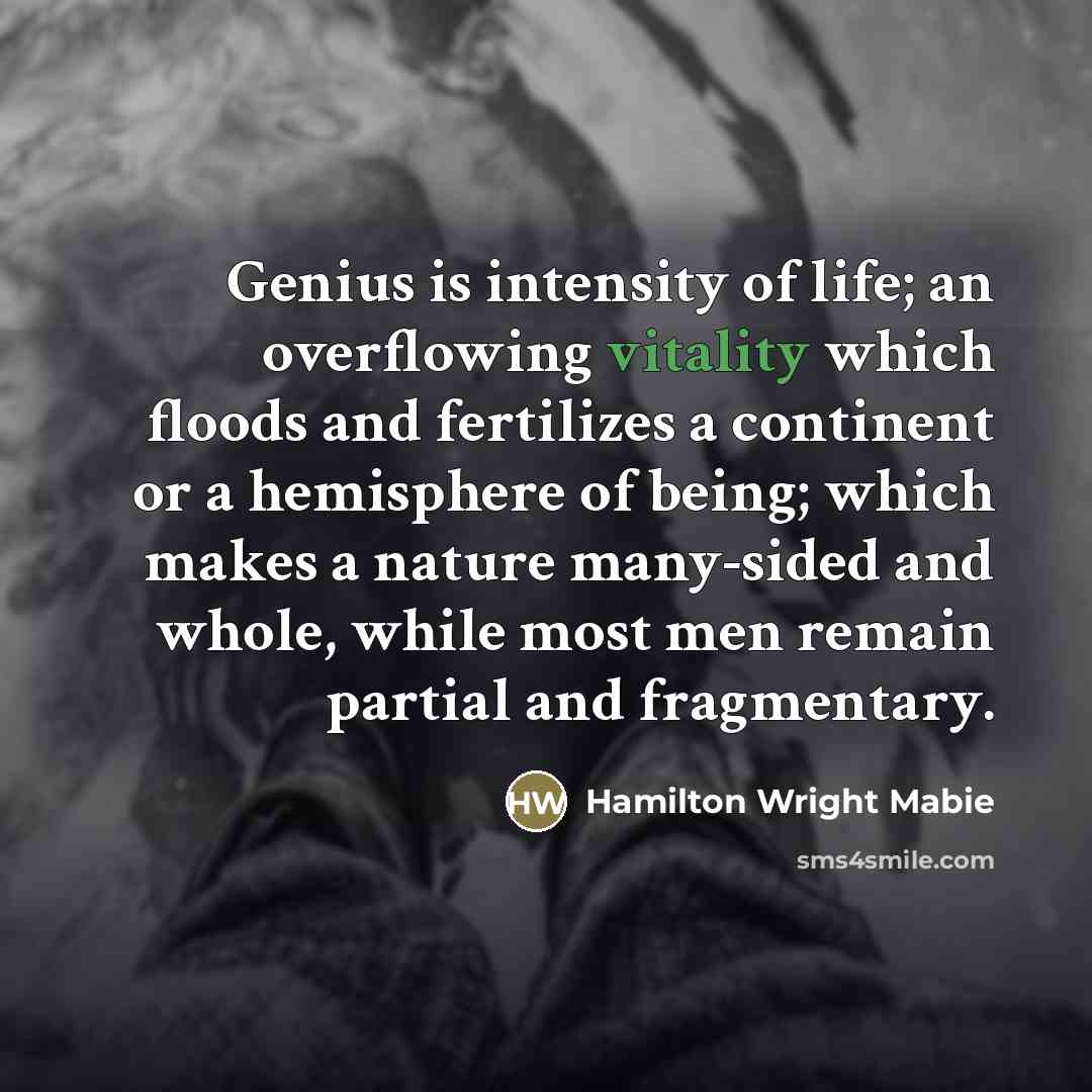 “Genius is intensity of life; an overflowing vitality which floods…” quote by Hamilton Wright Mabie