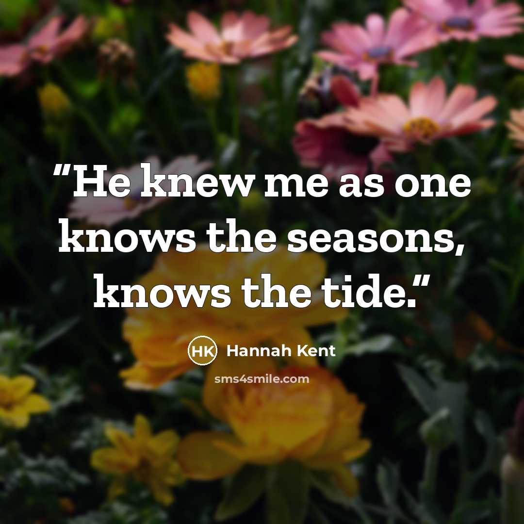 “He knew me as one knows the seasons, knows the tide.” quote by Hannah Kent