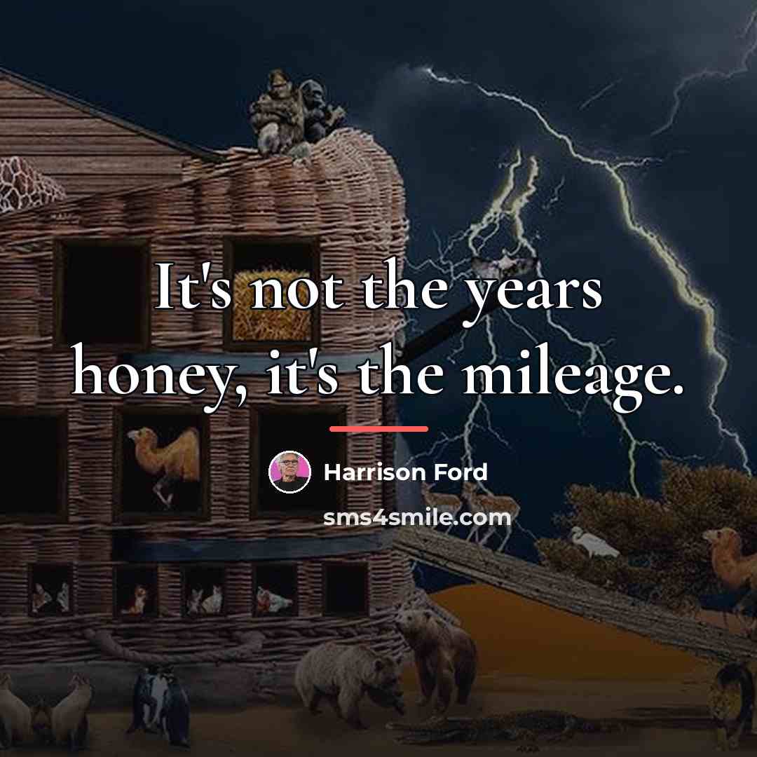 “It's not the years honey, it's the mileage.…” quote by Harrison Ford