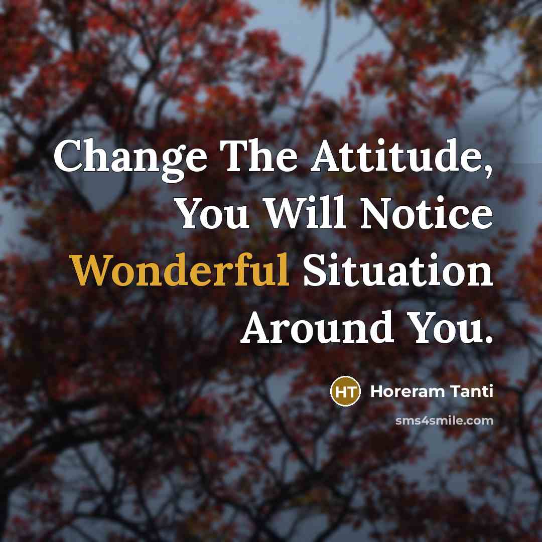 “Change The Attitude, You Will Notice Wonderful Situation Around You.…” quote by Horeram Tanti
