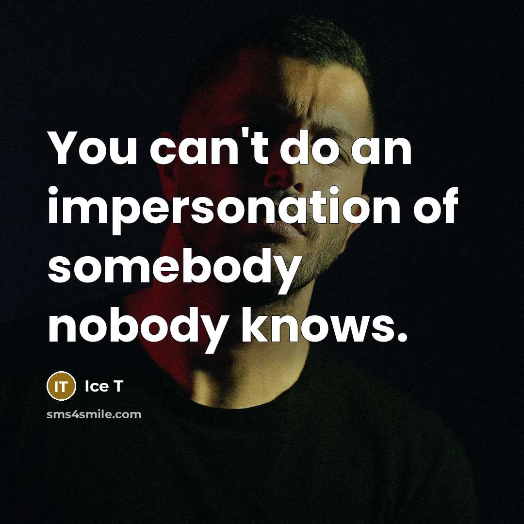 “You can't do an impersonation of somebody nobody knows.” quote by Ice T