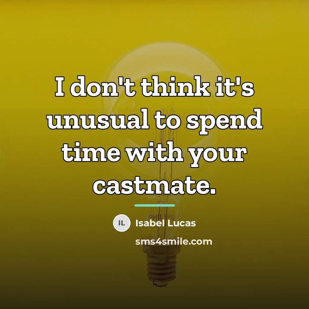 “I don't think it's unusual to spend time with your…” quote by Isabel Lucas