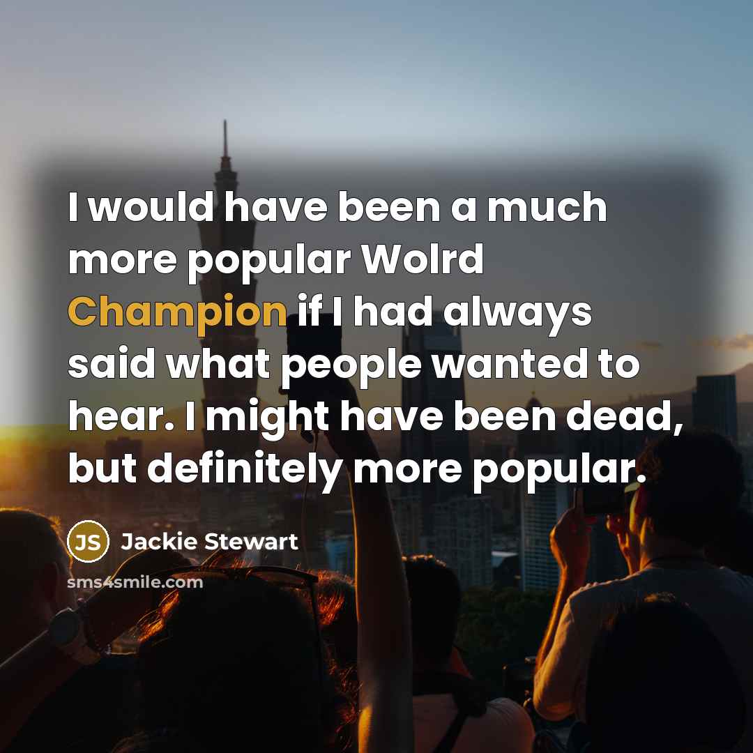 “I would have been a much more popular Wolrd Champion…” quote by Jackie Stewart