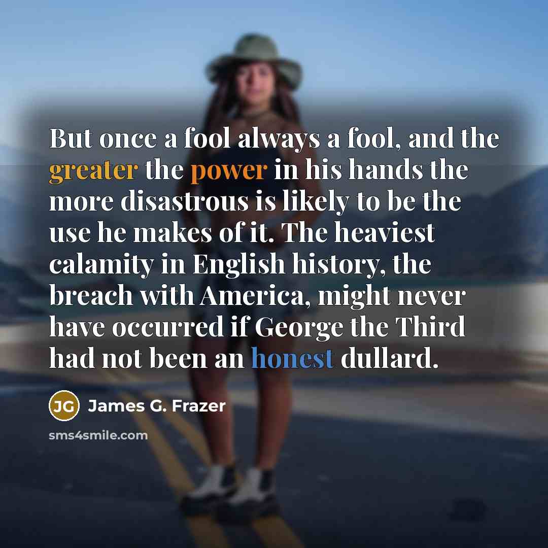 “But once a fool always a fool, and the greater…” quote by James G. Frazer