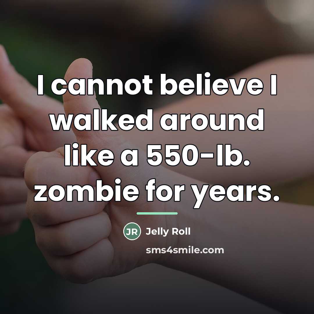 “I cannot believe I walked around like a 550-lb. zombie…” quote by Jelly Roll