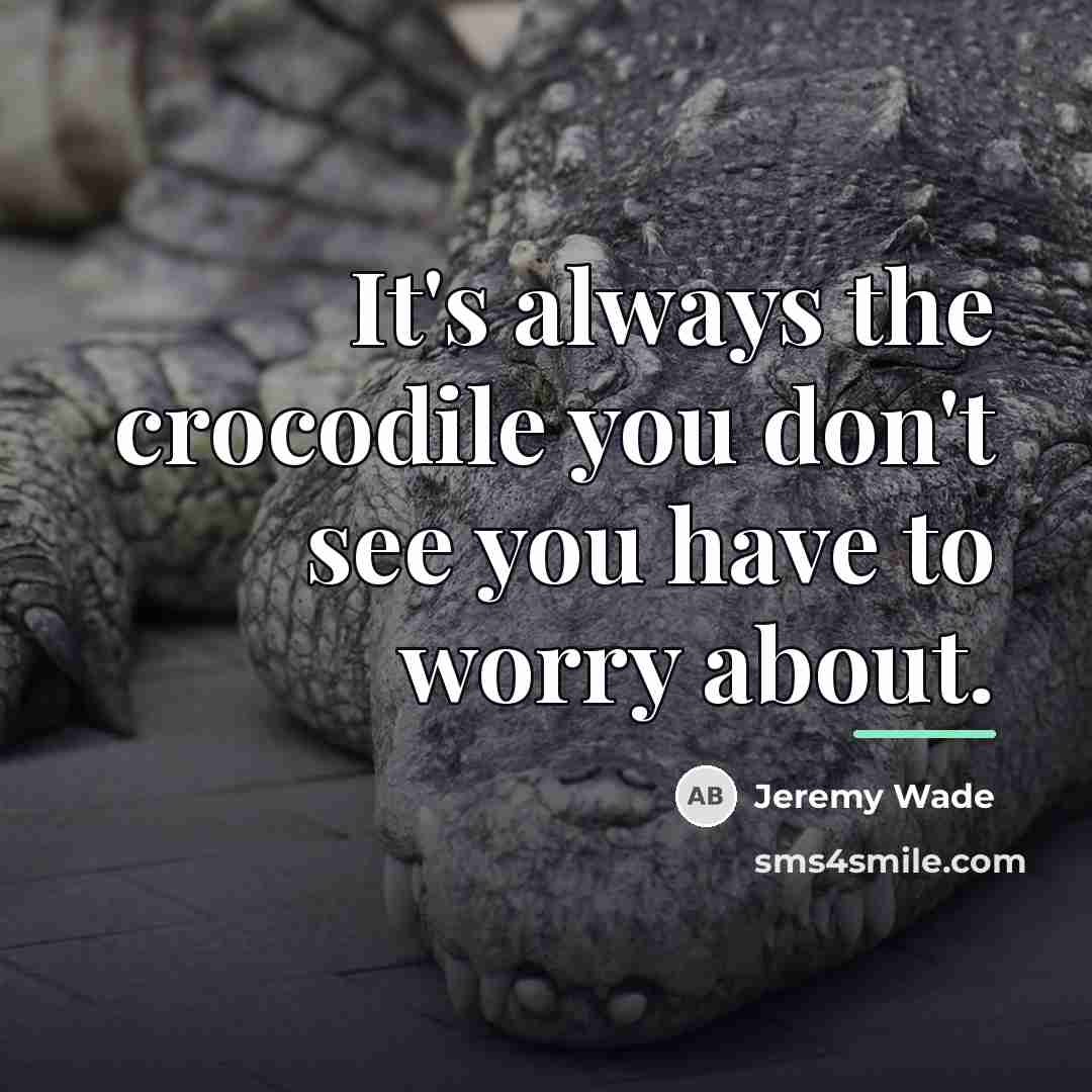 “It's always the crocodile you don't see you have to…” quote by Jeremy Wade