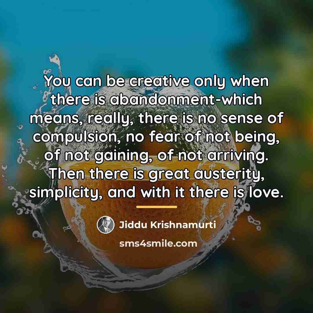 “You can be creative only when there is abandonment-which means,…” quote by Jiddu Krishnamurti