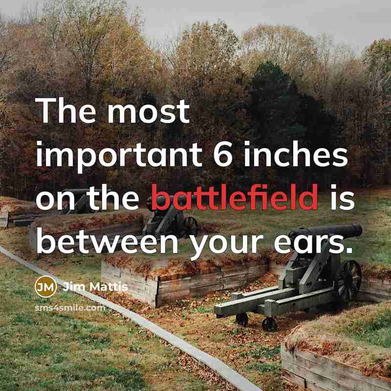 “The most important 6 inches on the battlefield is between…” quote by Jim Mattis