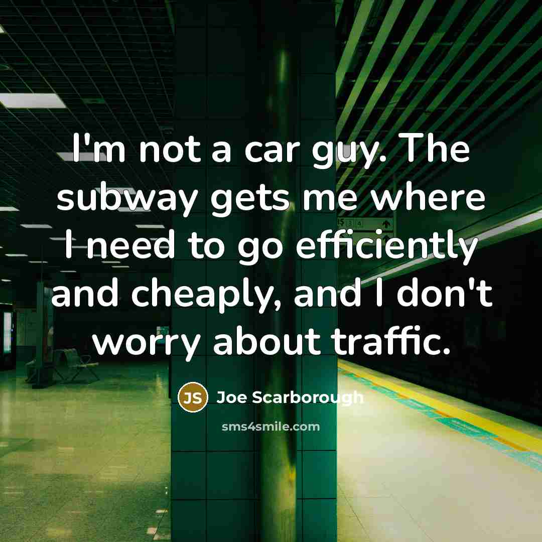 “I'm not a car guy. The subway gets me where…” quote by Joe Scarborough
