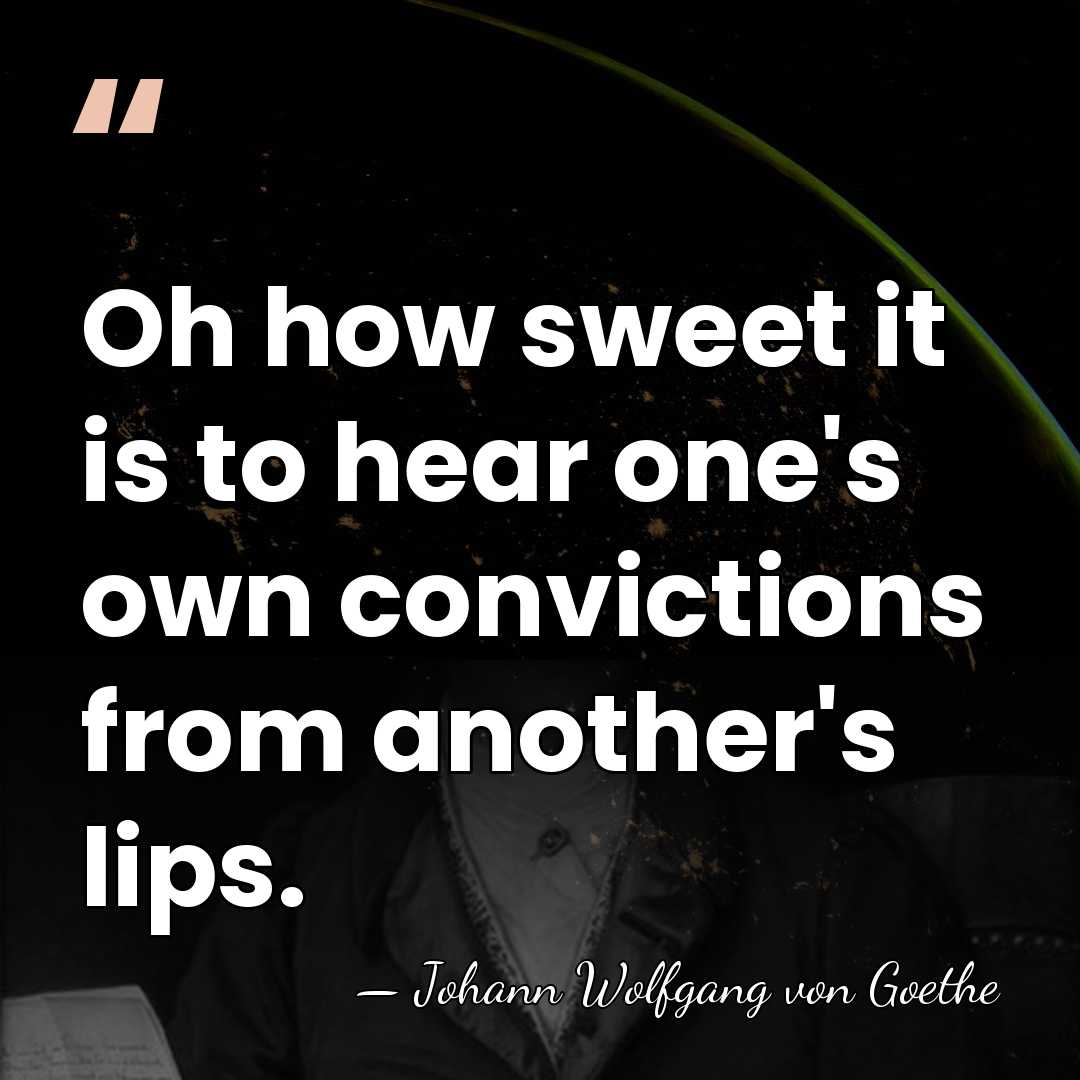Oh how sweet it is to hear one's own convictions from another's&hellip; - Johann Wolfgang von Goethe