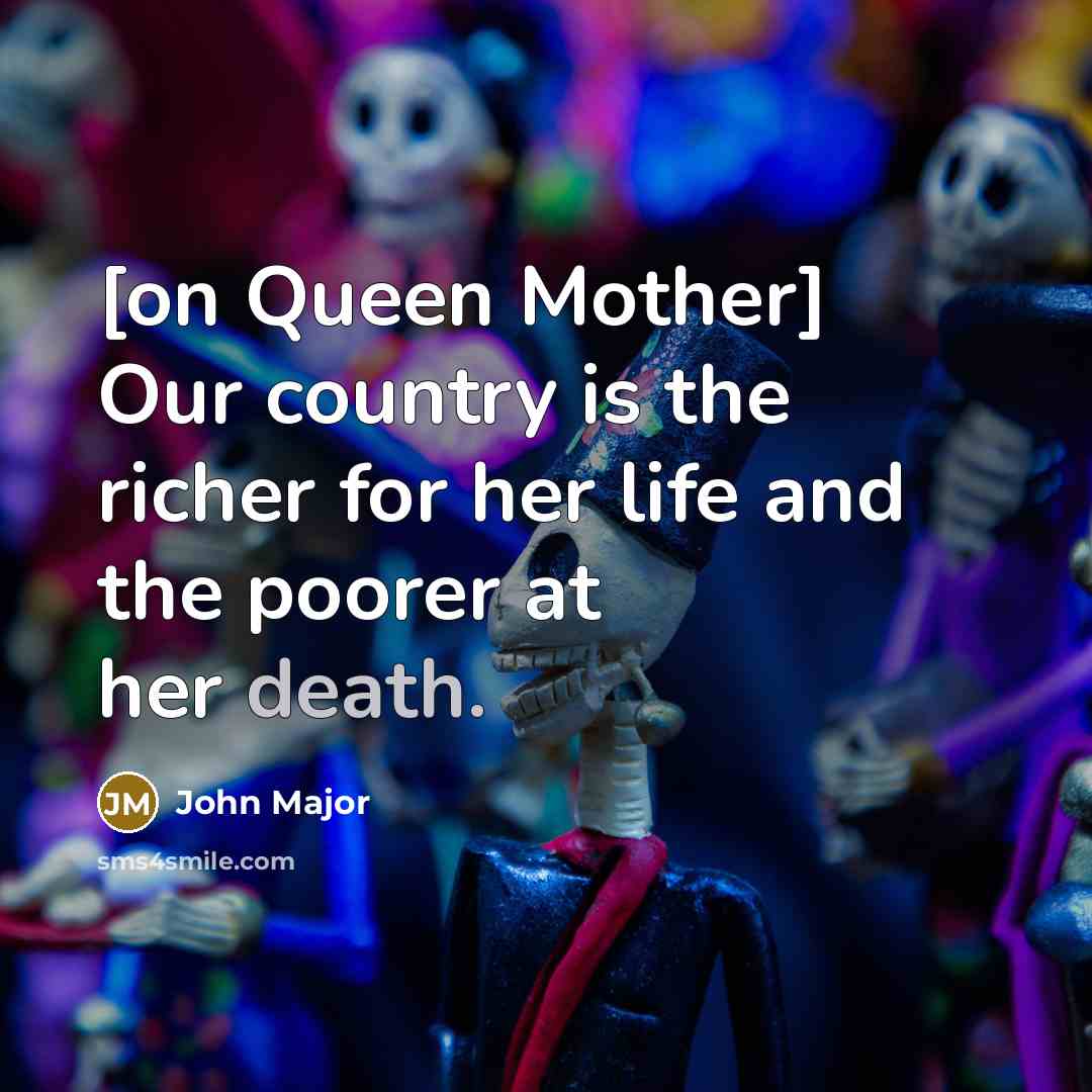 “[on Queen Mother] Our country is the richer for her…” quote by John Major