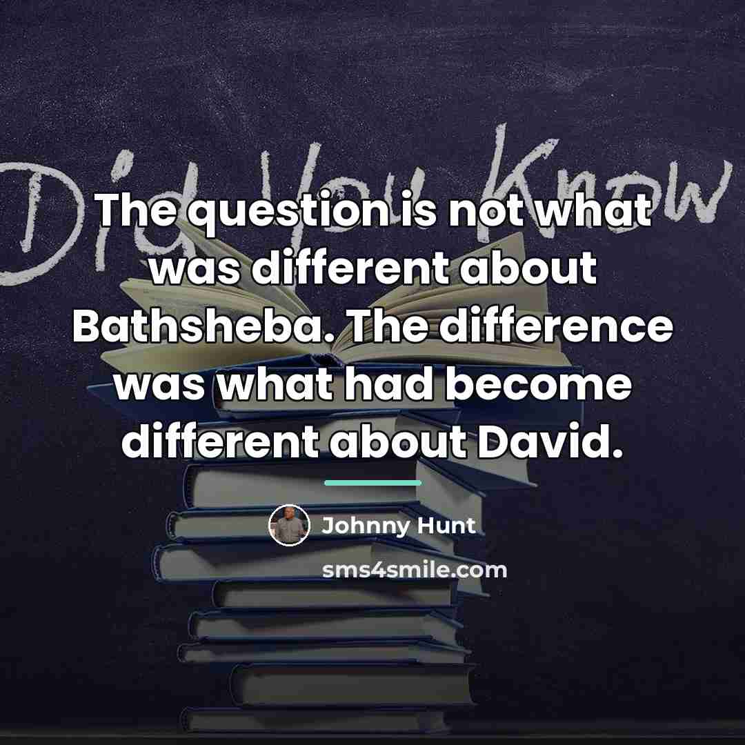 “The question is not what was different about Bathsheba. The…” quote by Johnny Hunt