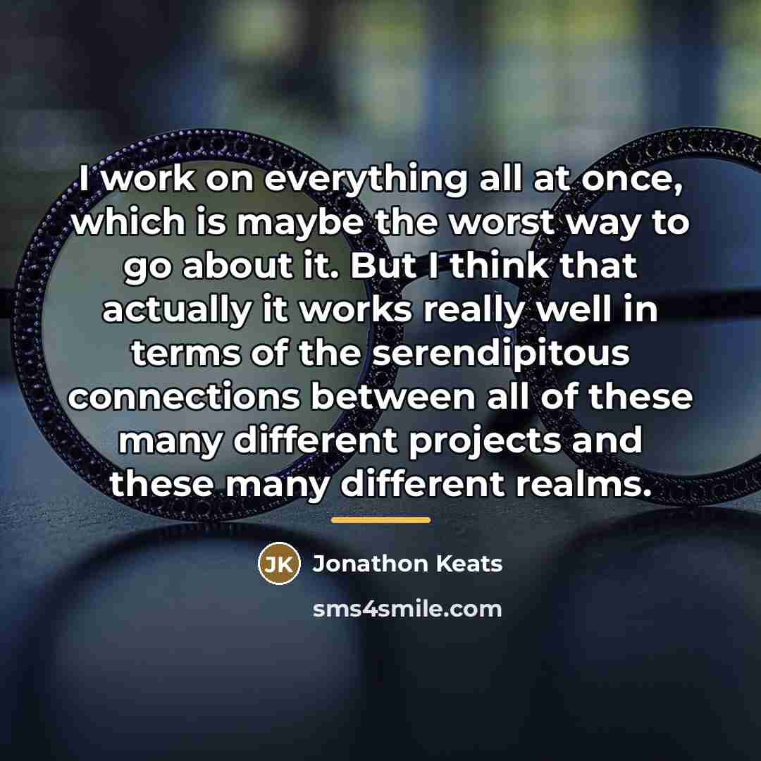 “I work on everything all at once, which is maybe…” quote by Jonathon Keats