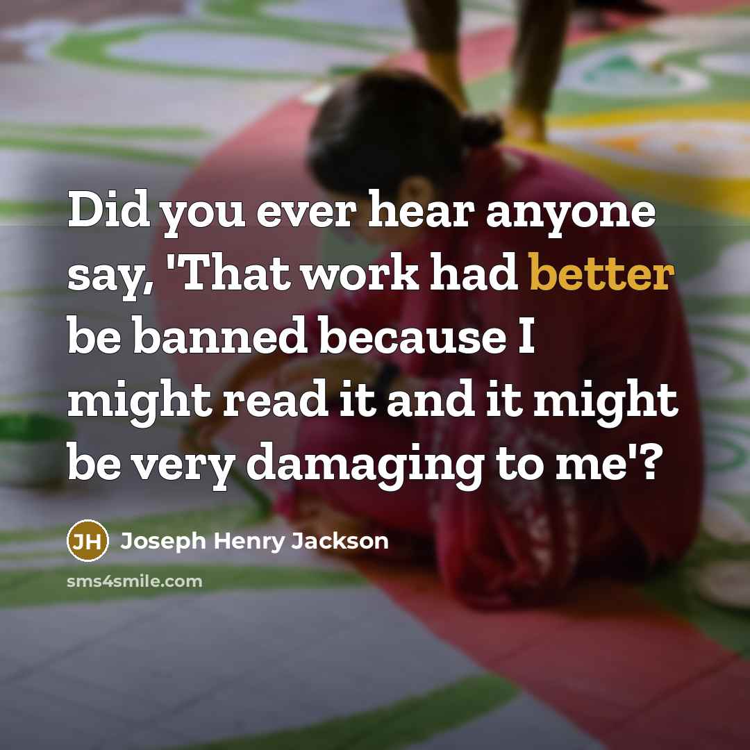 “Did you ever hear anyone say, 'That work had better be banned because I might read it and it might be very damaging to me'?” quote by Joseph Henry Jackson